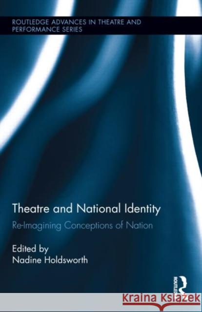 Theatre and National Identity: Re-Imagining Conceptions of Nation Holdsworth, Nadine 9780415822992 Routledge - książka