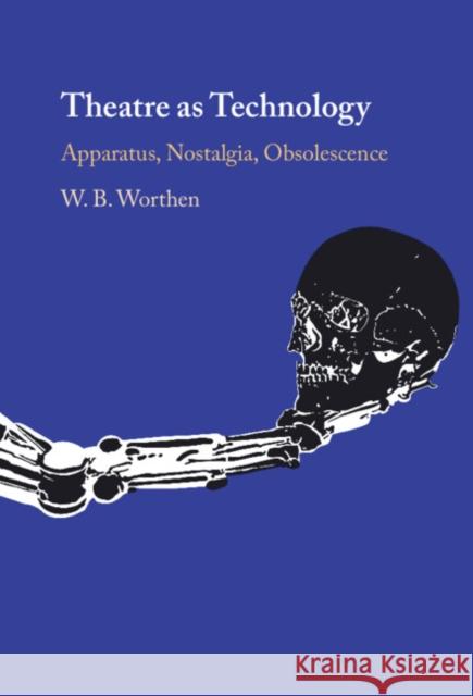 Theatre as Technology: Apparatus, Nostalgia, Obsolescence W. B. (Barnard College, Columbia University) Worthen 9781009647359 Cambridge University Press - książka
