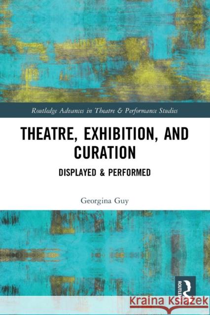 Theatre, Exhibition, and Curation: Displayed & Performed Georgina Guy 9780367188771 Routledge - książka