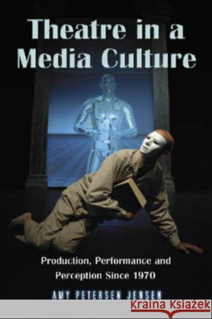 Theatre in a Media Culture: Production, Performance and Perception Since 1970 Jensen, Amy Petersen 9780786428779 McFarland & Company - książka