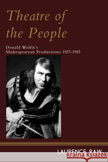 Theatre of the People: Donald Wolfit's Shakespearean Productions 1937-1953 Laurence Raw 9781442257344 Rowman & Littlefield Publishers - książka