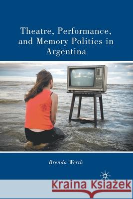 Theatre, Performance, and Memory Politics in Argentina Brenda Werth B. Werth 9781349288861 Palgrave MacMillan - książka