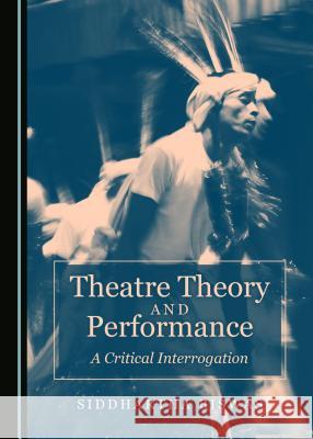 Theatre Theory and Performance: A Critical Interrogation Siddhartha Biswas 9781443895729 Cambridge Scholars Publishing - książka