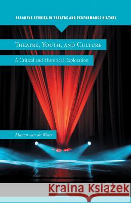 Theatre, Youth, and Culture: A Critical and Historical Exploration Van de Water, Manon 9781349298426 Palgrave MacMillan - książka