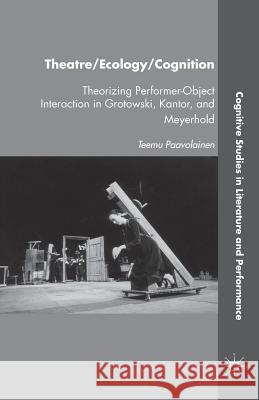 Theatre/Ecology/Cognition: Theorizing Performer-Object Interaction in Grotowski, Kantor, and Meyerhold Paavolainen, T. 9781349447459 Palgrave MacMillan - książka