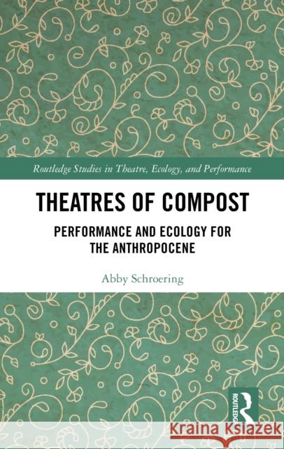 Theatres of Compost: Performance and Ecology for the Anthropocene Abby Schroering 9781032771830 Routledge - książka