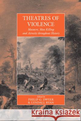 Theatres of Violence: Massacre, Mass Killing and Atrocity Throughout History Philip G. Dwyer Lyndall Ryan  9781782389224 Berghahn Books - książka