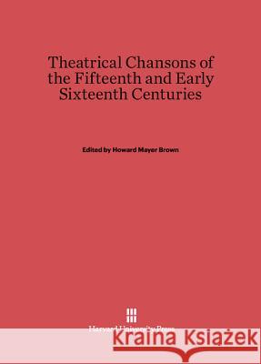 Theatrical Chansons of the Fifteenth and Early Sixteenth Centuries Howard Mayer Brown 9780674731769 Harvard University Press - książka