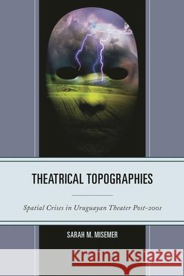 Theatrical Topographies: Spatial Crises in Uruguayan Theater Post-2001 Sarah M. Misemer 9781611487978 Bucknell University Press - książka