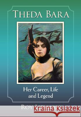 Theda Bara: Her Career, Life and Legend Roy Liebman 9781476687254 McFarland & Company - książka