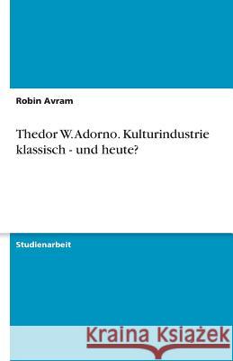 Thedor W. Adorno. Kulturindustrie klassisch - und heute? Robin Avram 9783638773263 Grin Verlag - książka