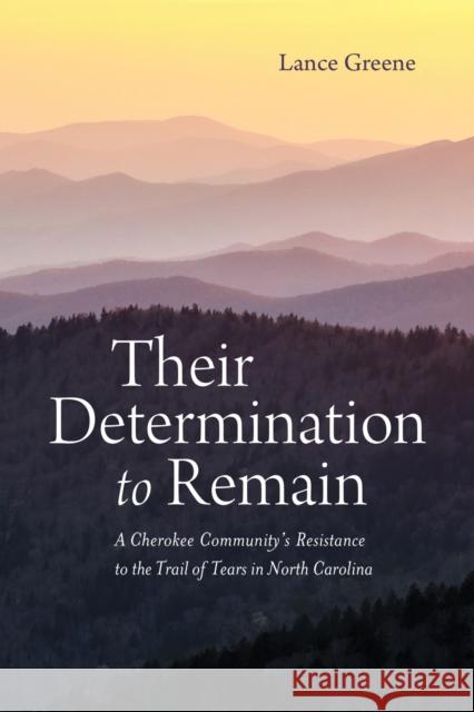 Their Determination to Remain: A Cherokee Community\'s Resistance to the Trail of Tears in North Carolina Lance Greene 9780817361198 The University of Alabama Press - książka
