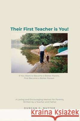 Their First Teacher is You!: If You Want to Become a Better Parent, First Become a Better Person. A Loving and Encouraging Memoir for Parents, Writ Duncan C. Nutter 9781649134776 Dorrance Publishing Co. - książka