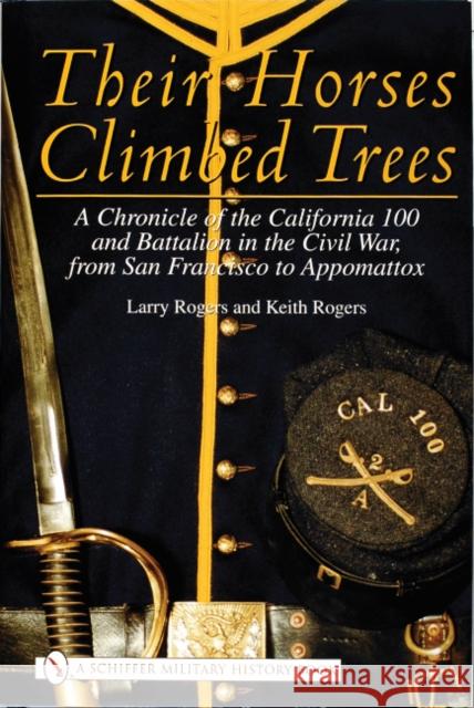 Their Horses Climbed Trees: A Chronicle of the California 100 and Battalion in the Civil War, from San Francisco to Appomattox Larry Rogers 9780764313912 Schiffer Publishing - książka