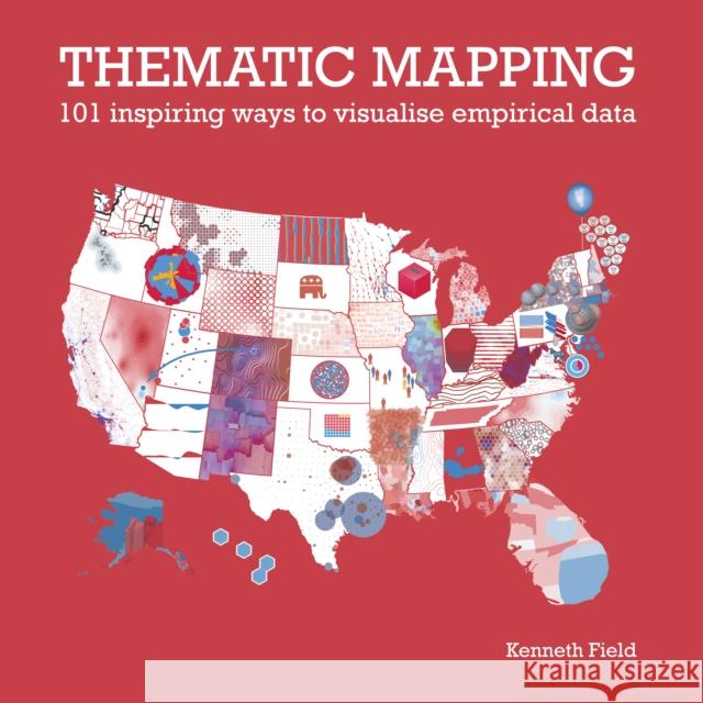 Thematic Mapping: 101 Inspiring Ways to Visualise Empirical Data Kenneth Field 9781589485570 Esri Press - książka