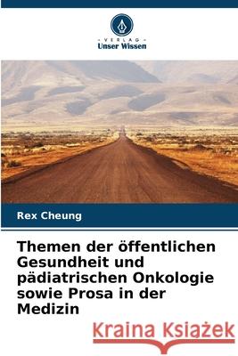 Themen der öffentlichen Gesundheit und pädiatrischen Onkologie sowie Prosa in der Medizin Cheung, Rex 9786139810109 Verlag Unser Wissen - książka
