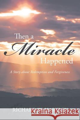 Then a Miracle Happened: A Story about Redemption and Forgiveness Richard W Hartley 9781683487968 Page Publishing, Inc. - książka