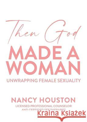 Then God Made A Woman: Unwrapping Female Sexuality Nancy Houston   9798218152031 Clear Wind Publishing - książka