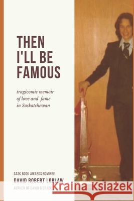 Then I'll be Famous: tragicomic memoir of love and fame in Saskatchewan David Robert Robert Loblaw 9780995949539 Cameron House Media - książka