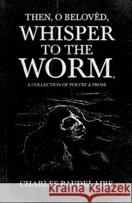 Then, O Belovèd, Whisper to the Worm - A Collection of Poetry & Prose Baudelaire 9781528719322 Ragged Hand - książka