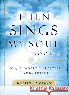 Then Sings My Soul: 150 of the World's Greatest Hymn Stories Robert J. Morgan Gloria Gaither 9780785251682 Nelson Reference & Electronic Publishing - książka