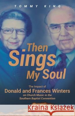 Then Sings My Soul: The Impact of Donald and Frances Winters on Church Music in the Southern Baptist Convention Tommy King 9781662913792 Gatekeeper Press - książka