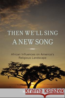 Then We'll Sing a New Song: African Influences on America's Religious Landscape Clark, Mary Ann 9781442208797 Rowman & Littlefield Publishers - książka