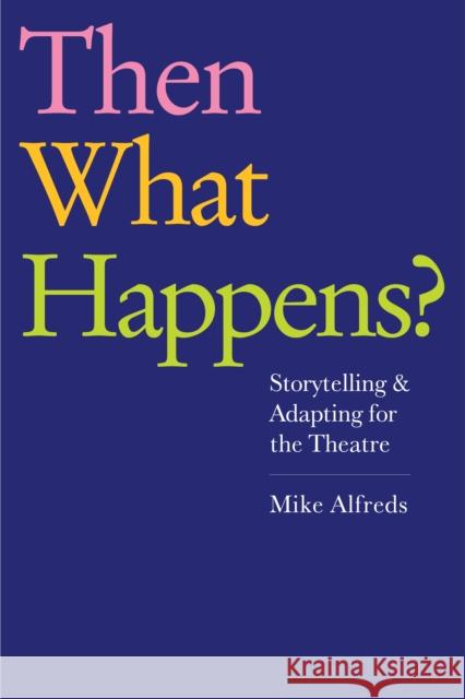 Then What Happens?: Storytelling and Adapting for the Theatre Mike Alfreds 9781848422704 Nick Hern Books - książka
