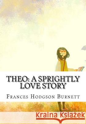 Theo: A Sprightly Love Story Frances Hodgson Burnett 9781724648877 Createspace Independent Publishing Platform - książka
