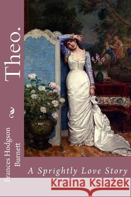 Theo. A Sprightly Love Story Frances Hodgson Burnett Benitez, Paula 9781540651907 Createspace Independent Publishing Platform - książka