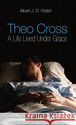 Theo Cross: A Life Lived Under Grace Albert J. D. Walsh Carolyn Crouthamel 9781625644916 Wipf & Stock Publishers - książka