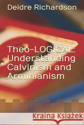 Theo-LOGICAL: Understanding Calvinism and Arminianism Deidre Richardson 9781095049303 Independently Published - książka