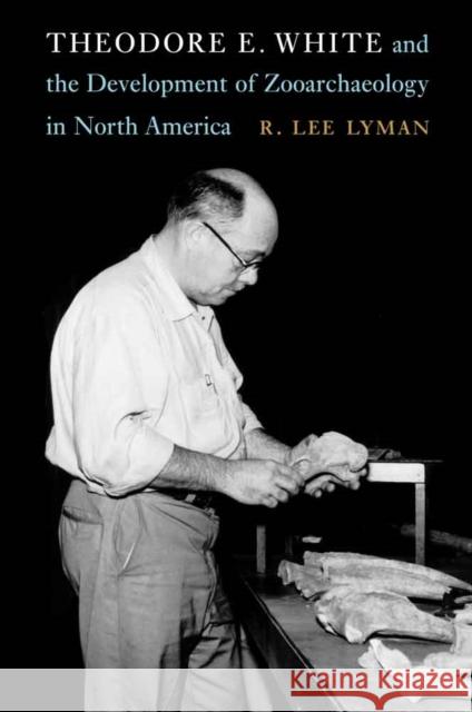 Theodore E. White and the Development of Zooarchaeology in North America R. Lee Lyman 9780803285576 University of Nebraska Press - książka