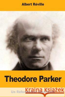 Theodore Parker: Un Réformateur Américain Reville, Albert 9781979324717 Createspace Independent Publishing Platform - książka