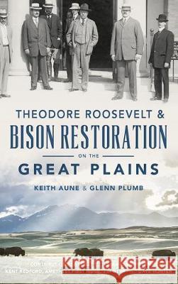 Theodore Roosevelt & Bison Restoration on the Great Plains Keith Aune Glenn Plumb Leroy Littlebear Hunter 9781540238870 History Press Library Editions - książka