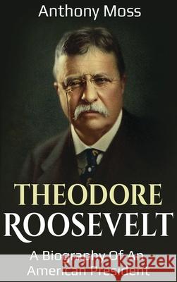 Theodore Roosevelt: A biography of an American President Anthony Moss 9781761032271 Ingram Publishing - książka