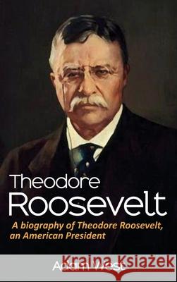 Theodore Roosevelt: A biography of Theodore Roosevelt, an American President Adam West 9781761032844 Ingram Publishing - książka