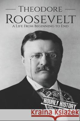 Theodore Roosevelt: A Life from Beginning to End Hourly History 9781098521035 Independently Published - książka