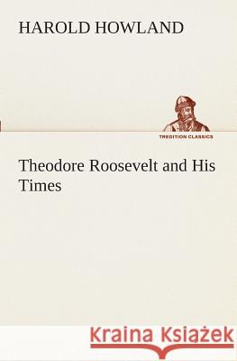 Theodore Roosevelt and His Times Harold Howland 9783849509286 Tredition Classics - książka