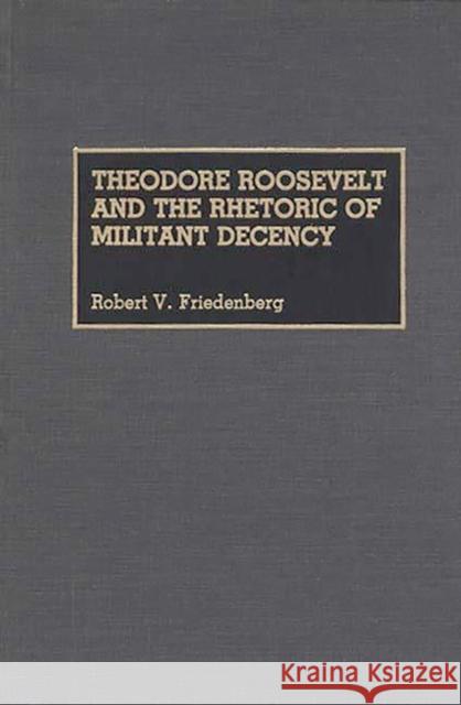 Theodore Roosevelt and the Rhetoric of Militant Decency Robert V. Friedenberg 9780313264481 Greenwood Press - książka