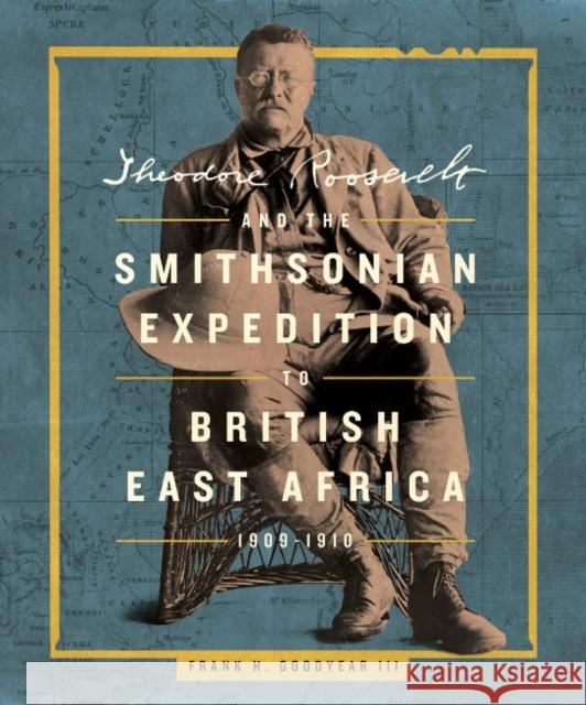 Theodore Roosevelt and the Smithsonian Expedition to British East Africa, 1909-1910 Frank H. (Frank H. Goodyear III) Goodyear III 9781588348012 Smithsonian Books - książka