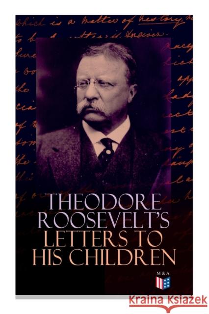 Theodore Roosevelt's Letters to His Children: Touching and Emotional Correspondence of the Former President with Alice, Theodore III, Kermit, Ethel, Archibald, and Quentin From Their Early Childhood U Theodore Roosevelt, Joseph Bucklin Bishop 9788027333844 e-artnow - książka