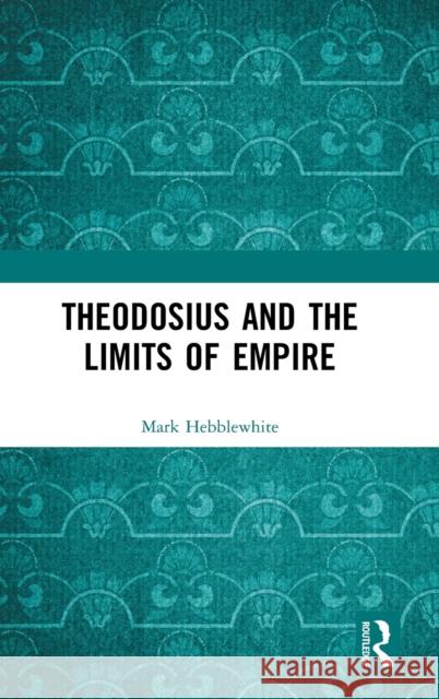 Theodosius and the Limits of Empire Mark Hebblewhite 9781138102989 Routledge - książka