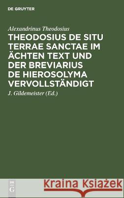 Theodosius de Situ Terrae Sanctae Im Ächten Text Und Der Breviarius de Hierosolyma Vervollständigt Alexandrinus Theodosius, J Gildemeister 9783112446973 De Gruyter - książka