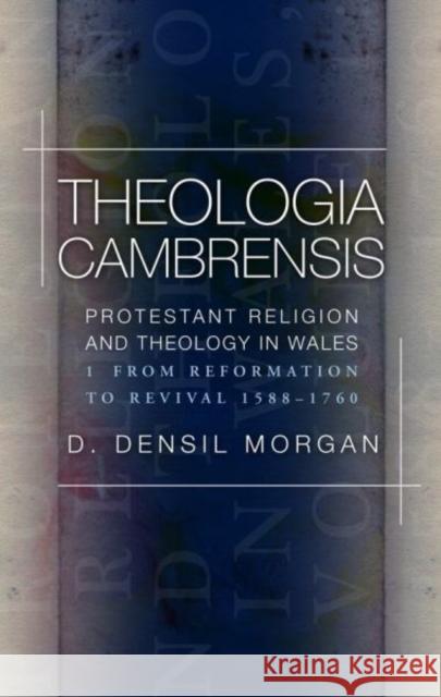 Theologia Cambrensis: Protestant Religion and Theology in Wales, Volume 1: From Reformation to Revival 1588-1760 D. Densil Morgan 9781786832382 University of Wales Press - książka