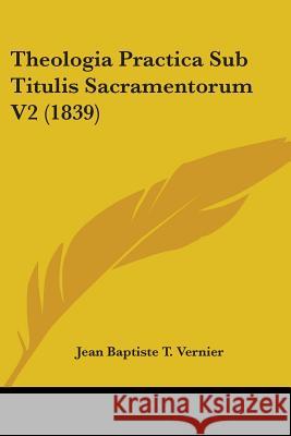 Theologia Practica Sub Titulis Sacramentorum V2 (1839) Jean Baptis Vernier 9781437349771  - książka