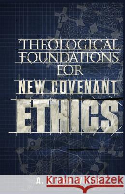 Theological Foundations for New Covenant Ethics MR A. Blake White 9781928965558 New Covenant Media - książka