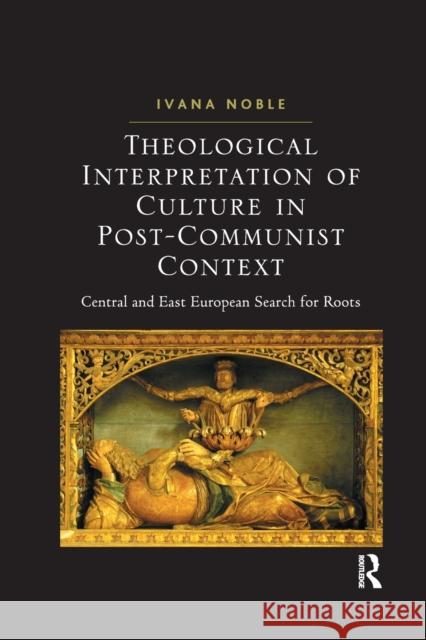 Theological Interpretation of Culture in Post-Communist Context: Central and East European Search for Roots Ivana Noble 9781032179841 Routledge - książka