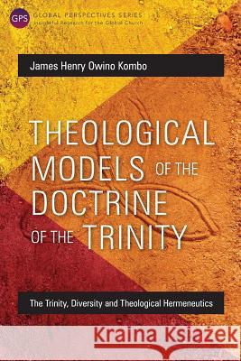 Theological Models of the Doctrine of the Trinity: The Trinity, Diversity and Theological Hermeneutics James Henry Owino Kombo 9781783689064 Langham Publishing - książka