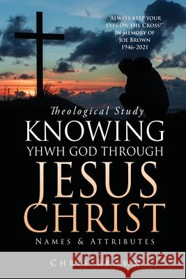 Theological Study KNOWING YHWH GOD THROUGH JESUS CHRIST: Names & Attributes Chris Brown, Joe Brown 9781662840425 Xulon Press - książka